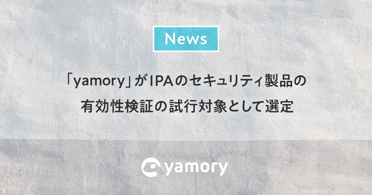 「yamory」が IPA のセキュリティ製品の有効性検証の試行対象として選定