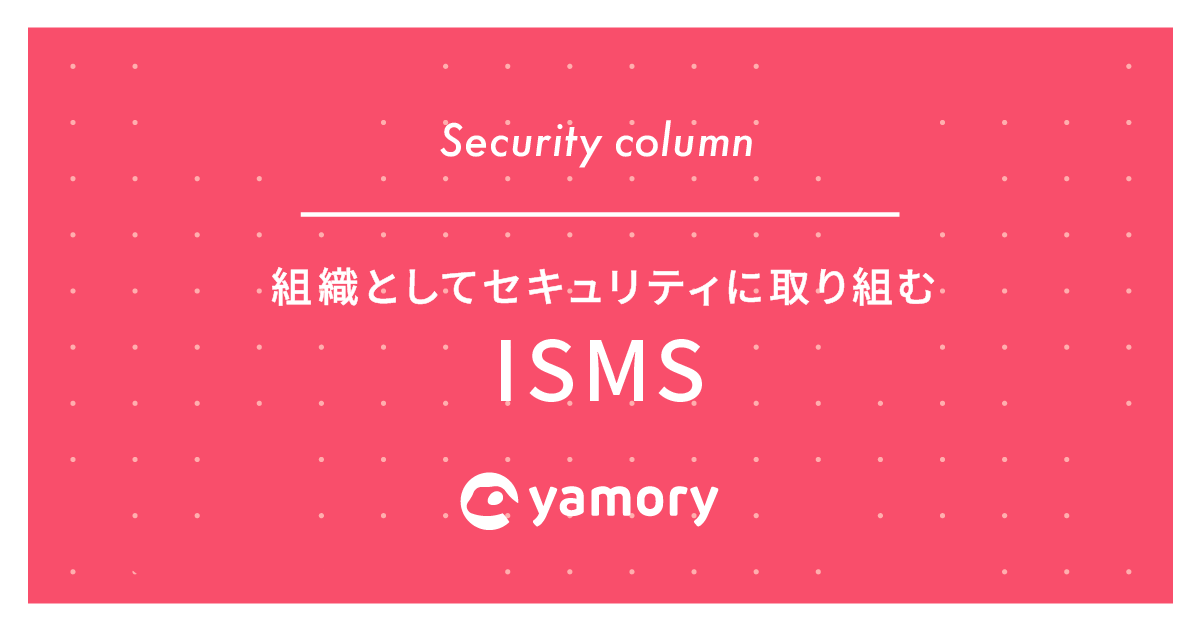 組織としてセキュリティに取り組む　ISMS とはなにか