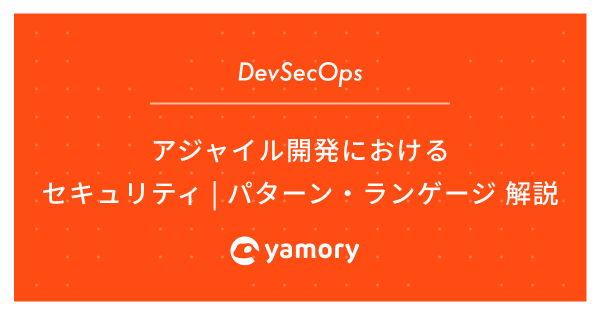 DevSecOps】アジャイル開発におけるセキュリティ パターン・ランゲージ 解説 yamory Blog