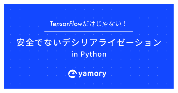 TensorFlowだけじゃない！安全でないデシリアライゼーション in Python