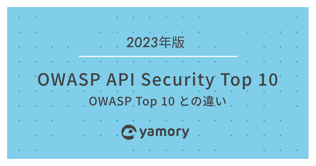 OWASP API Security Top 10 2023〜OWASP Top 10との違い〜