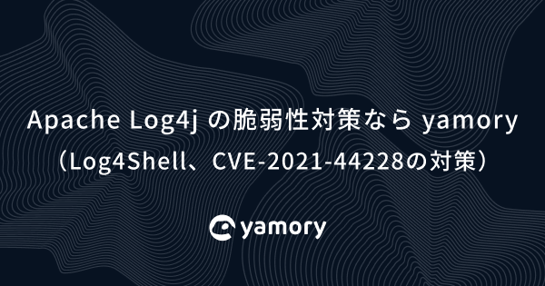 Apache Log4j の脆弱性対策なら yamory（Log4Shell、CVE-2021-44228の対策）